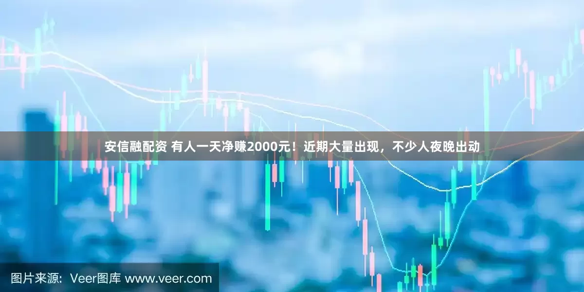 安信融配资 有人一天净赚2000元！近期大量出现，不少人夜晚出动